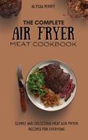 The Complete Air Fryer Meat Cookbook: Simple And Delicious Meat Air Fryer Recipes For Everyone 1803174366 Book Cover