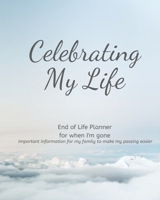 Celebrating My Life - End of Life Planner For When I'm Gone: Simple easy to use, fill-in-the-blank end of life planning guide 1688620540 Book Cover