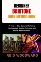 BEGINNER BARITONE HORN METHOD BOOK: A Step-by-Step Guide to Mastering Fundamentals, Building Technique, and Playing with Confidence B0FS7CMQ8W Book Cover