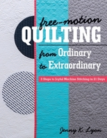 Free-Motion Quilting from Ordinary to Extraordinary: 3 Steps to Joyful Machine Stitching in 21 Days 1617456373 Book Cover