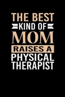 The Best Kind Of Mom Raises A Physical Therapist: Mother's day Physical Therapist Mom Writing Journal Lined, Diary, Notebook (6 x 9) 120 Page 167380974X Book Cover