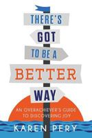 There's Got to Be a Better Way: An Overachiever's Guide to Discovering Joy 0578403994 Book Cover
