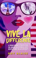 VIVE LA DIFFERENCE: A FRENCHMAN'S PERSPECTIVE ON AMERICAN WOMEN, LOVE AND RESPECT AND RELATIONSHIPS. 1677367644 Book Cover