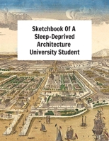 Sketchbook Of A Sleep-Deprived Architecture University Student: Perfect Gift/Present For Uni Students Majoring In Architecture 1694660060 Book Cover