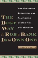 The Best Way to Rob a Bank Is to Own One: How Corporate Executives and Politicians Looted the S&L Industry 0292721390 Book Cover