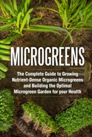 Microgreens: The Complete Guide to Growing Nutrient-Dense Organic Microgreens and Building the Optimal Microgreen Garden for your Health B087SDLTTR Book Cover