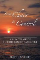 From Chaos to Control - A Survival Guide for the Cancer Caregiver 0981612113 Book Cover