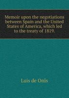 Memoir Upon the Negotiations Between Spain and the United States of America, Which Led to the Treaty of 1819 551875552X Book Cover