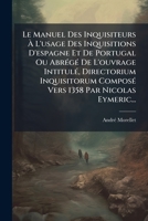 Le Manuel Des Inquisiteurs à L'usage Des Inquisitions D'espagne Et De Portugal Ou AbrÃ(c)gÃ(c) De L'ouvrage IntitulÃ(c), Directorium ... 1358 Par Nicolas Eymeric... (French Edition) 1024722163 Book Cover