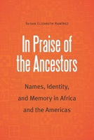 In Praise of the Ancestors: Names, Identity, and Memory in Africa and the Americas 1496231473 Book Cover