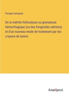 De la métrite folliculeuse ou granuleuse hémorrhagique (ou des fongosités utérines) et d'un nouveau mode de traitement par les crayons de tannin 3382721627 Book Cover