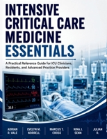 Intensive Critical Care Medicine Essentials: A Practical Reference Guide for ICU Clinicians, Residents, and Advanced Practice Providers B0H9FR5D6R Book Cover