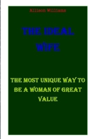 THE IDEAL WIFE: THE MOST UNIQUE WAY TO BE A WOMAN OF GREAT VALUE B091LLLWPG Book Cover
