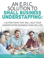 An E.P.I.C. Solution to Small Business Understaffing: 4 Action Items That Will Help Your Understaffed Business Over-Deliver B0GQD1CJ5G Book Cover