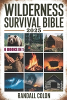 WILDERNESS SURVIVAL BIBLE 2025: The Complete Guide to Bushcraft, Shelter, Water Purification, Firecraft, Hunting, and Survival Medicine B0DSC29FYQ Book Cover