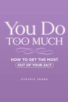 You Do Too Much: How to Get the Most Out of Your 24/7 1790362202 Book Cover