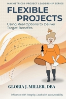 Flexible Projects: Using Real Options to Deliver Target Benefits (Maxmetrics(r) Project Leadership) 0998348457 Book Cover