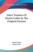 Select Treatises of Martin Luther in the Original German 1163114774 Book Cover