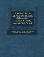 Annala Uladh: Annals Of Ulster, Otherwise, Annala Senait, Annals Of Senat 1286879981 Book Cover