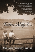 Father, May I... Lessons from the Old-Fashioned Game of Mother, May I, . Calling for Giant Steps of Courage and Kindness Toward Joyful Living 1977250645 Book Cover