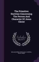 The Primitive Doctrine Concerning the Person and Character of Jesus Christ 1167231678 Book Cover