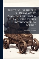 Traité De L'artillerie Ou Des Armes Et Machines En Usage À La Guerre, Depuis L'invention De La Poudre 1179567242 Book Cover