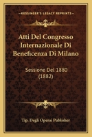 Atti Del Congresso Internazionale Di Beneficenza Di Milano: Sessione Del 1880 (1882) 1160798826 Book Cover