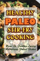 Healthy Paleo Stir-Fry Cooking: How To Further Enjoy Nutritious Paleo Dishes B09S64Y1TV Book Cover