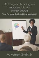 40 Days to Leading an Impactful Life for Entrepreneurs: Your Personal Guide to Living Motivated! 1729092055 Book Cover