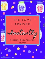 The Love Arrived Instantly: Keepsake Baby Adoption Journal (Adoption Books for Children, Adoption Gifts for Adoptive Parents, Adoption Baby Book) 1655305018 Book Cover