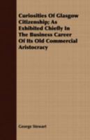 Curiosities of Glasgow Citizenship: As Exhibited Chiefly in the Business Career of Its Old Commercial Aristocracy... 1146593236 Book Cover