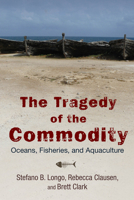 The Tragedy of the Commodity: Oceans, Fisheries, and Aquaculture 0813565774 Book Cover