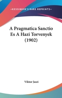A Pragmatica Sanctio Es A Hazi Torvenyek (1902) 114560353X Book Cover