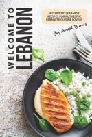 Welcome to Lebanon: Authentic Lebanese Recipes for Authentic Lebanese Cuisine Lovers 1695742214 Book Cover