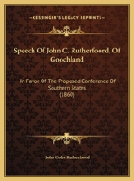 Speech Of John C. Rutherfoord, Of Goochland: In Favor Of The Proposed Conference Of Southern States 116947702X Book Cover