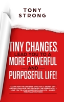 Tiny Changes, Lead You to a More Powerful and Purposeful Life!: Learn how the Universe Gives You a Secret Gift and Discover how Tiny Changes can Lead You to a Far More Fulfilling Life! 1691044148 Book Cover
