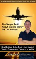 The Simple Truth About Making Money On the Internet: How I Built an Online Empire that Created Wealth, Freedom and Prosperity in My Life 0985246219 Book Cover