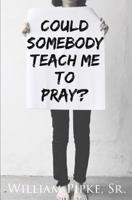 Could Somebody Teach Me to Pray? 1460011023 Book Cover