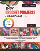 EASY CROCHET PROJECTS FOR BEGINNERS: Unlock Your Creativity with Designs, Amigurumi, and Essential Techniques B0DVTGQPZ6 Book Cover