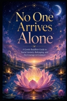 No One Arrives Alone: A Gentle Buddhist Guide to Social Anxiety, Belonging, and the Courage to Connect (Social Anxiety Series) B0H751Y2CF Book Cover