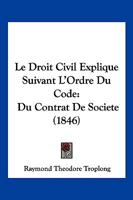 Le Droit Civil Explique Suivant L'Ordre Du Code: Du Contrat De Societe (1846) 1167665899 Book Cover