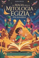 LA MAGIA DELLA MITOLOGIA EGIZIA PER BAMBINI: Esplora i miti dei faraoni, degli dei e delle regine con le storie della buonanotte sulle piramidi e sulle mummie (Italian Edition) B0F3CMZ8K1 Book Cover