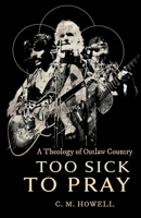 Too Sick to Pray: A Theology of Outlaw Country B0GM7Y4BJ4 Book Cover