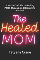 The Healed Mom: A Mother's Guide to Healing PTSD, Thriving, and Reclaiming Yourself B0DYTMVNDJ Book Cover