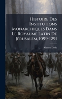 Histoire Des Institutions Monarchiques Dans Le Royaume Latin De JÃ(c)rusalem, 1099-1291 1023871718 Book Cover