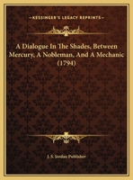 A Dialogue In The Shades, Between Mercury, A Nobleman, And A Mechanic 1162068353 Book Cover