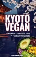 Kyoto Vegan: Plant-Based Gastronomic Guide For Those Who Want To Eat Without Compromise B0G4GMSGP1 Book Cover