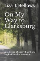 On My Way to Clarksburg: A Collection of Poetry & Writings Inspired by Life, Love, Faith and Imagination 1731441169 Book Cover