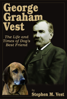 George Graham Vest: The Life and Times of Dog's Best Friend 1956027793 Book Cover