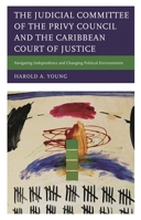 The Judicial Committee of the Privy Council and the Caribbean Court of Justice: Navigating Independence and Changing Political Environments 1498586961 Book Cover